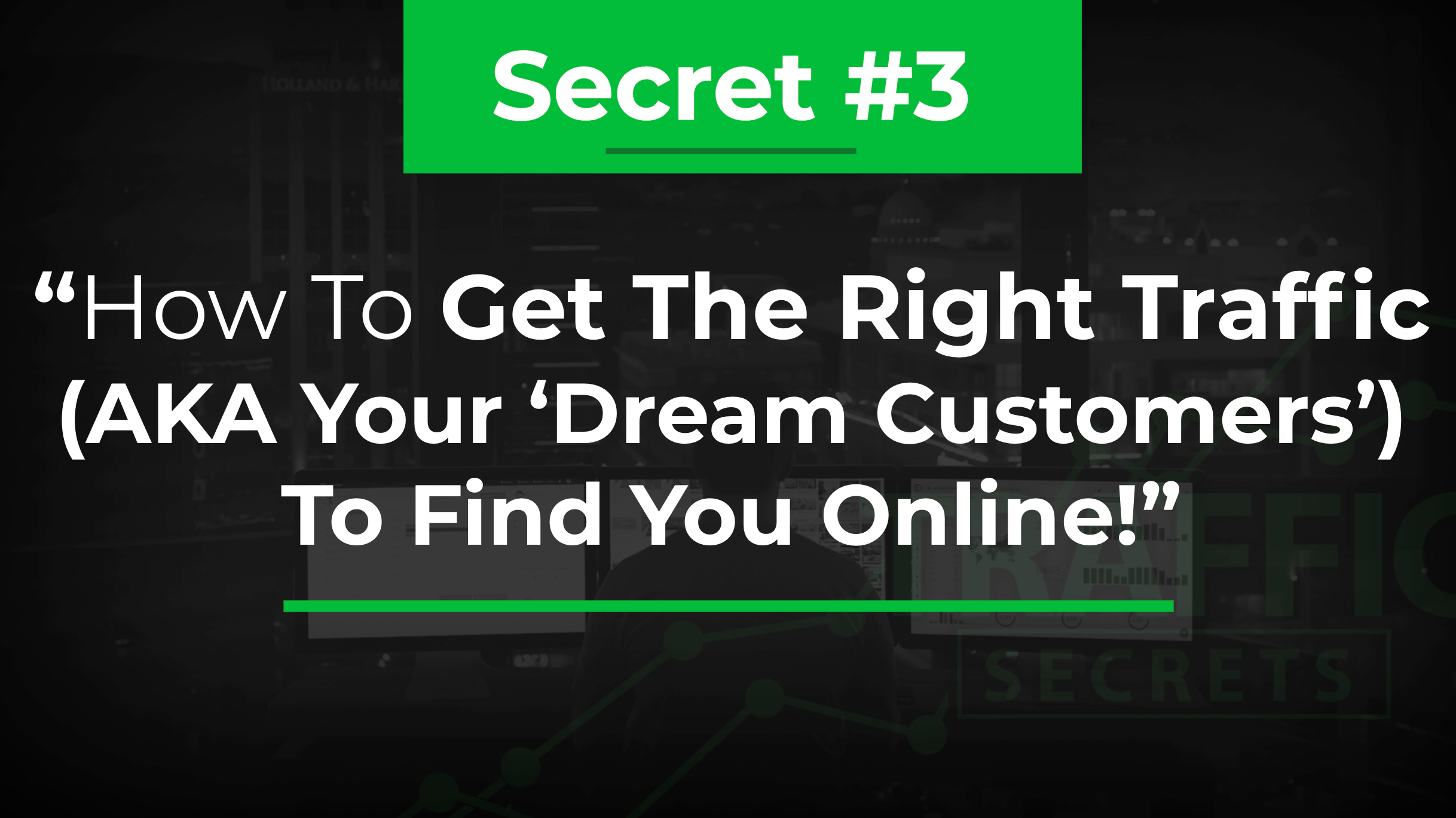 Secret #3 how to get the right traffic (AKA your 'dream customers') to find you online!